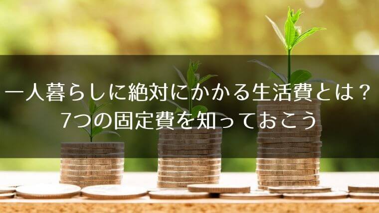 一人暮らしに絶対にかかる生活費とは 7つの固定費を知っておこう はうすごもり