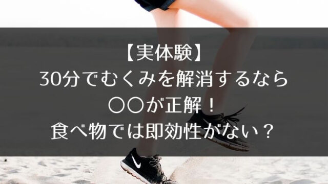 実体験 30分でむくみを解消するなら が正解 食べ物では即効性がない はうすごもり