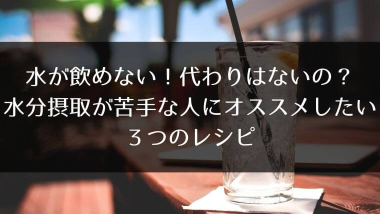 水が飲めない 代わりはないの 水分摂取が苦手な人にオススメしたい３つのレシピ はうすごもり